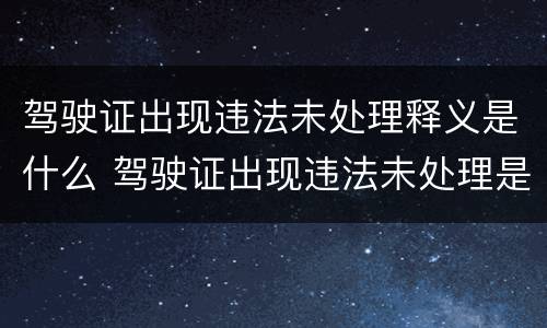 驾驶证出现违法未处理释义是什么 驾驶证出现违法未处理是什么意思