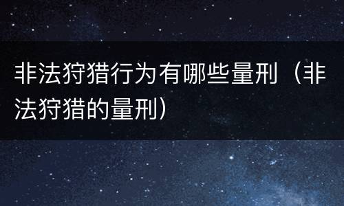 非法狩猎行为有哪些量刑（非法狩猎的量刑）