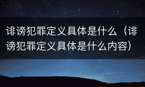 诽谤犯罪定义具体是什么（诽谤犯罪定义具体是什么内容）