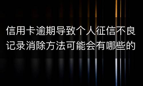 信用卡逾期导致个人征信不良记录消除方法可能会有哪些的