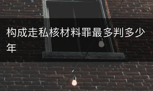构成走私核材料罪最多判多少年