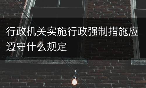 行政机关实施行政强制措施应遵守什么规定
