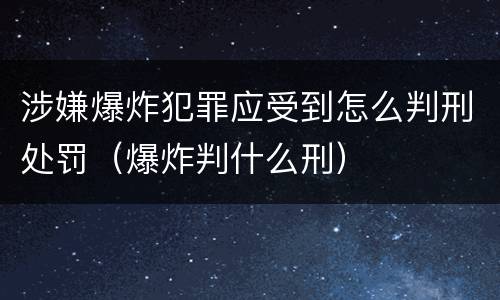 涉嫌爆炸犯罪应受到怎么判刑处罚（爆炸判什么刑）