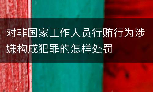 对非国家工作人员行贿行为涉嫌构成犯罪的怎样处罚
