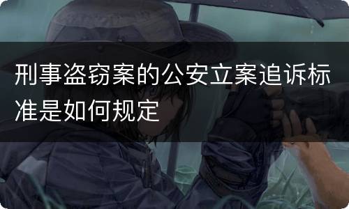 刑事盗窃案的公安立案追诉标准是如何规定