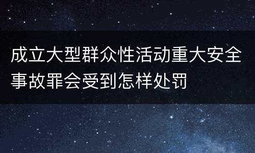 成立大型群众性活动重大安全事故罪会受到怎样处罚
