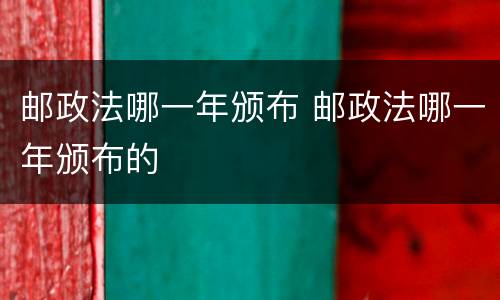 邮政法哪一年颁布 邮政法哪一年颁布的