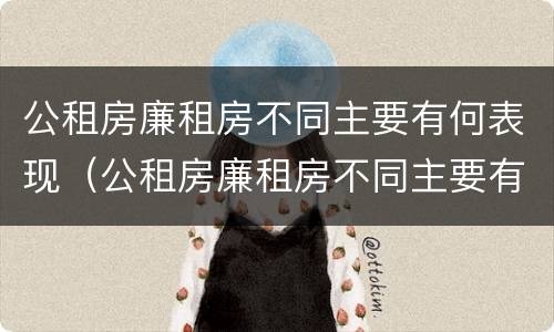 公租房廉租房不同主要有何表现（公租房廉租房不同主要有何表现和特点）