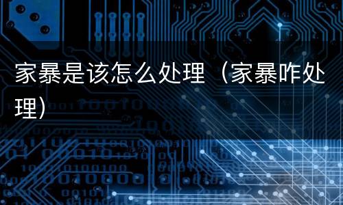 家暴是该怎么处理（家暴咋处理）