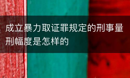 成立暴力取证罪规定的刑事量刑幅度是怎样的