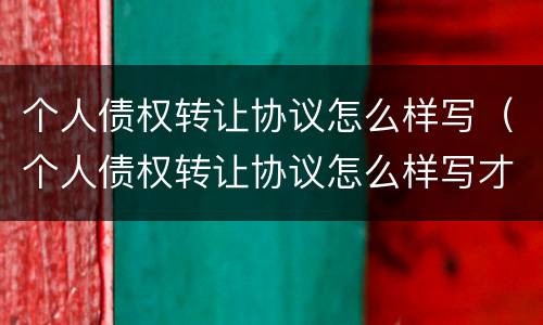 个人债权转让协议怎么样写（个人债权转让协议怎么样写才合法）