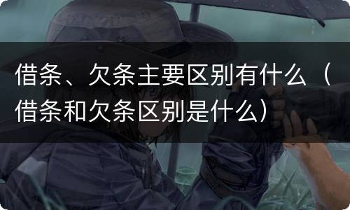 借条、欠条主要区别有什么（借条和欠条区别是什么）