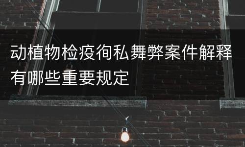 动植物检疫徇私舞弊案件解释有哪些重要规定