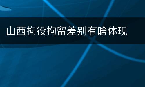 山西拘役拘留差别有啥体现