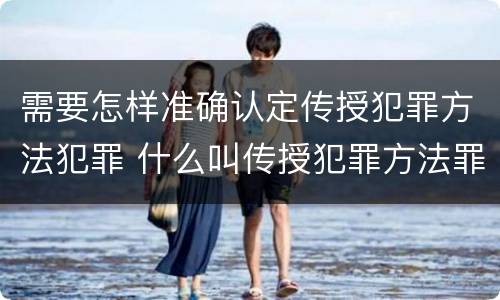 需要怎样准确认定传授犯罪方法犯罪 什么叫传授犯罪方法罪