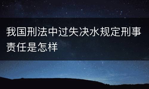 我国刑法中过失决水规定刑事责任是怎样