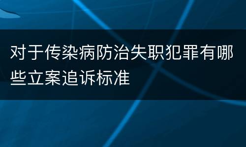 对于传染病防治失职犯罪有哪些立案追诉标准