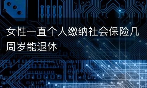 女性一直个人缴纳社会保险几周岁能退休