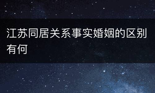 江苏同居关系事实婚姻的区别有何