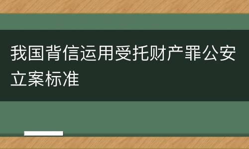 我国背信运用受托财产罪公安立案标准