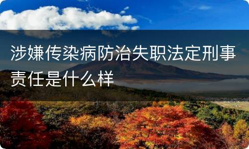 涉嫌传染病防治失职法定刑事责任是什么样