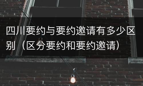 四川要约与要约邀请有多少区别（区分要约和要约邀请）