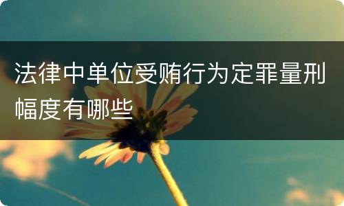 法律中单位受贿行为定罪量刑幅度有哪些