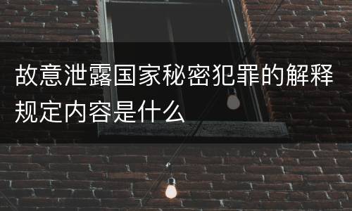 故意泄露国家秘密犯罪的解释规定内容是什么