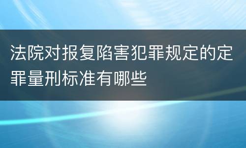 法院对报复陷害犯罪规定的定罪量刑标准有哪些