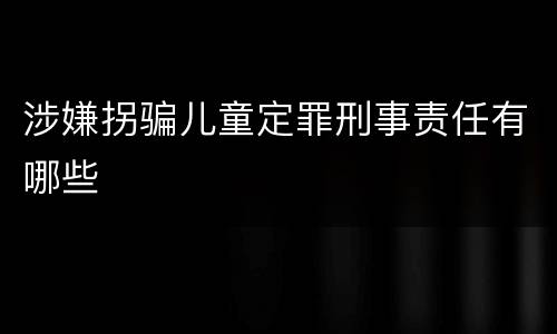 涉嫌拐骗儿童定罪刑事责任有哪些