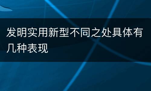 发明实用新型不同之处具体有几种表现