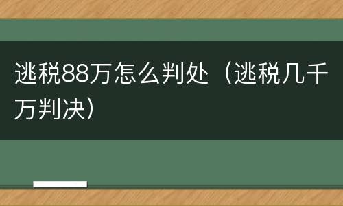 逃税88万怎么判处（逃税几千万判决）