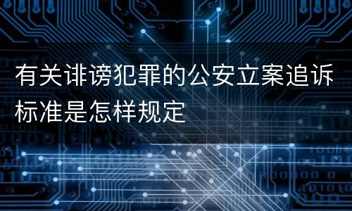 有关诽谤犯罪的公安立案追诉标准是怎样规定