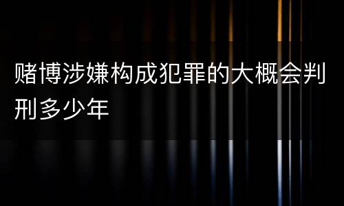 赌博涉嫌构成犯罪的大概会判刑多少年