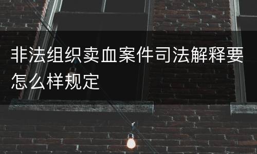 非法组织卖血案件司法解释要怎么样规定