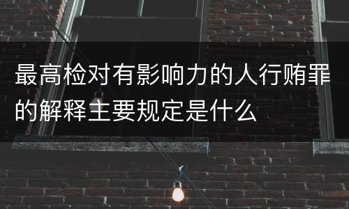 最高检对有影响力的人行贿罪的解释主要规定是什么