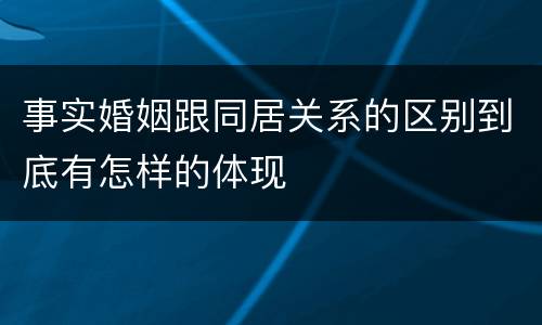 事实婚姻跟同居关系的区别到底有怎样的体现