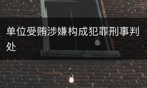 单位受贿涉嫌构成犯罪刑事判处