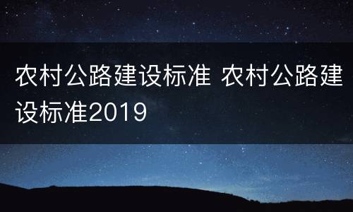 农村公路建设标准 农村公路建设标准2019