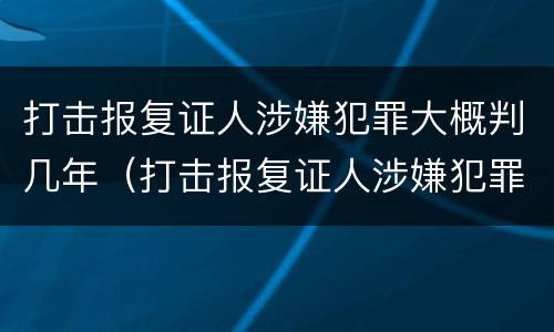 打击报复证人涉嫌犯罪大概判几年（打击报复证人涉嫌犯罪大概判几年呢）