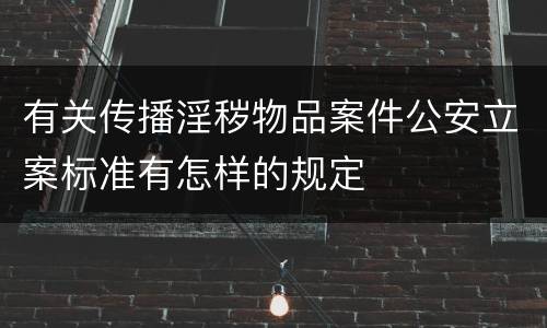 有关传播淫秽物品案件公安立案标准有怎样的规定