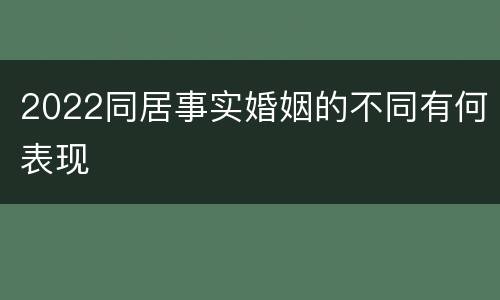 2022同居事实婚姻的不同有何表现