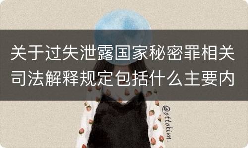 关于过失泄露国家秘密罪相关司法解释规定包括什么主要内容
