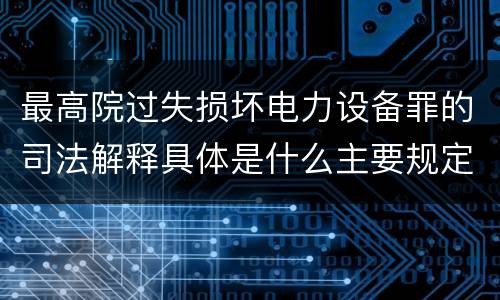 最高院过失损坏电力设备罪的司法解释具体是什么主要规定