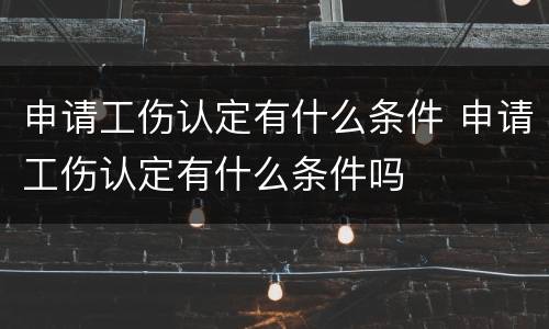 申请工伤认定有什么条件 申请工伤认定有什么条件吗