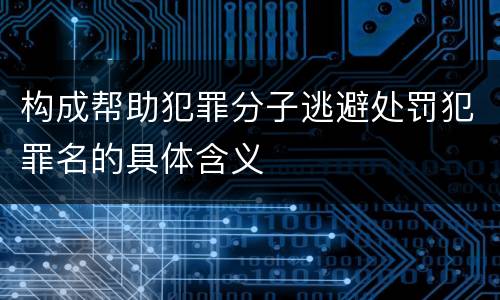 构成帮助犯罪分子逃避处罚犯罪名的具体含义