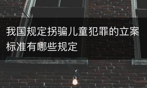 我国规定拐骗儿童犯罪的立案标准有哪些规定