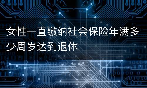 女性一直缴纳社会保险年满多少周岁达到退休