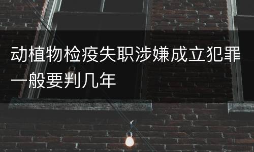 动植物检疫失职涉嫌成立犯罪一般要判几年