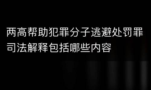 两高帮助犯罪分子逃避处罚罪司法解释包括哪些内容